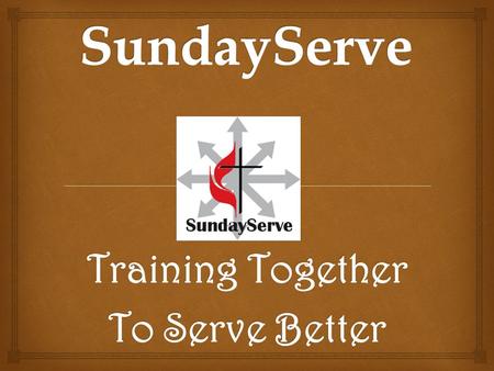 Training Together To Serve Better. Why SundayServe? “Do all the good you can, by all the means you can, in all the ways you can, in all the places you.