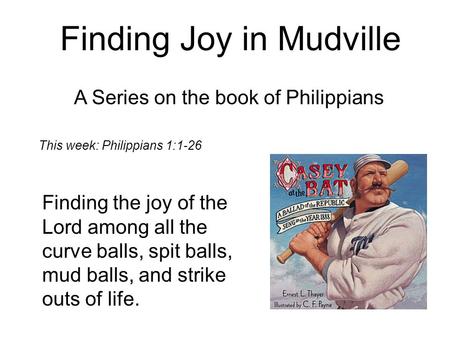 Finding Joy in Mudville A Series on the book of Philippians Finding the joy of the Lord among all the curve balls, spit balls, mud balls, and strike outs.
