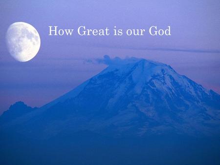 How Great is our God. The Splendor of the King Clothed in majesty Let all the earth rejoice.