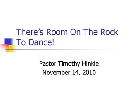 There’s Room On The Rock To Dance! Pastor Timothy Hinkle November 14, 2010.