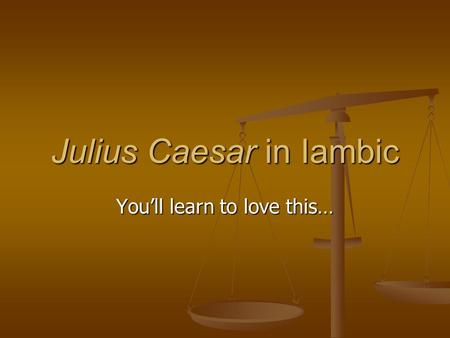 Julius Caesar in Iambic You’ll learn to love this…