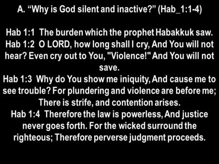A. “Why is God silent and inactive?” (Hab_1:1-4) Hab 1:1 The burden which the prophet Habakkuk saw. Hab 1:2 O LORD, how long shall I cry, And You will.