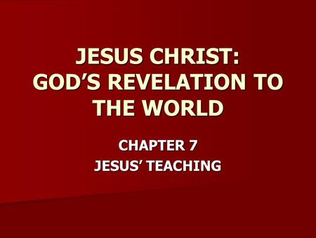 CHAPTER 7 JESUS’ TEACHING JESUS CHRIST: GOD’S REVELATION TO THE WORLD.