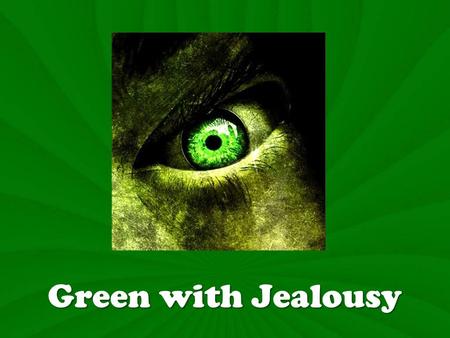 Green with Jealousy. Green with Jealously Definition: Jealousy expresses the desire to have the success, popularity, possessions or worship that has come.