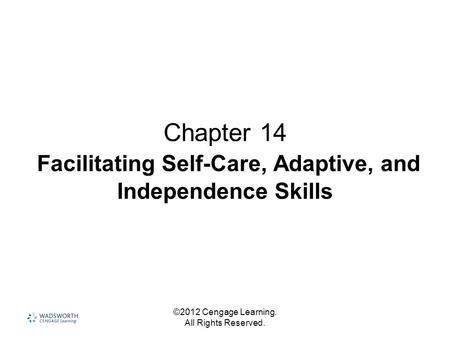 ©2012 Cengage Learning. All Rights Reserved. Chapter 14 Facilitating Self-Care, Adaptive, and Independence Skills.