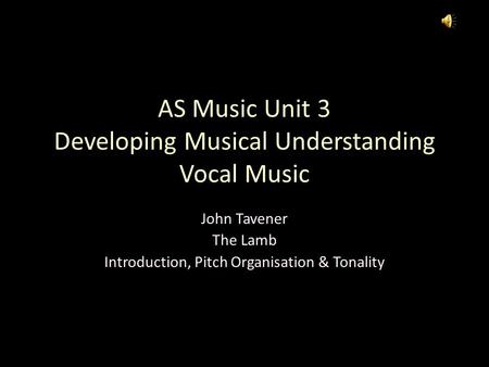 AS Music Unit 3 Developing Musical Understanding Vocal Music John Tavener The Lamb Introduction, Pitch Organisation & Tonality.