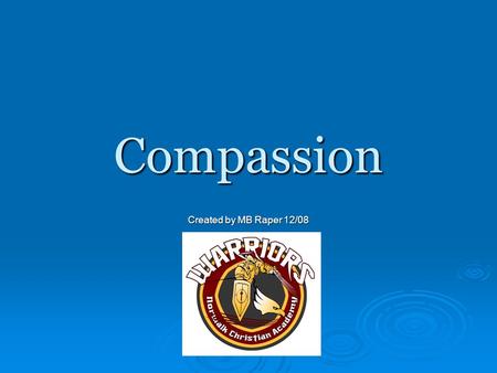Compassion Created by MB Raper 12/08. Definitions  Merriam Webster Definition of Compassion: Noun; to bear or suffer sympathetic consciousness of others’;