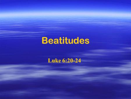 Beatitudes Luke 6:20-24. Blessed are you who are poor, for yours is the kingdom of God. Blessed are you who are poor, for yours is the kingdom of God.