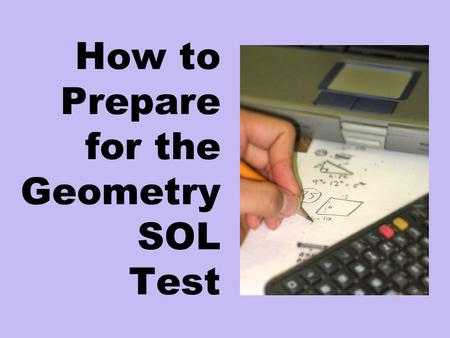 How to Prepare for the Geometry SOL Test. 1 to 2 weeks Prior to Test Day Try every SOL question available.available Ask your teacher about the problems.