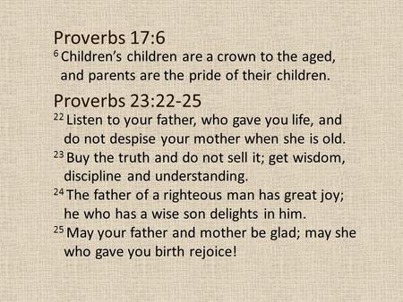Proverbs 17:6 6 Children’s children are a crown to the aged, and parents are the pride of their children. Proverbs 23:22-25 22 Listen to your father,