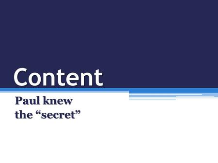 Content Paul knew the “secret”. The “secret” is not a secret at all Phil 4:11 “I have learned…to be content…I have learned the secret…”Phil 4:11 “I have.