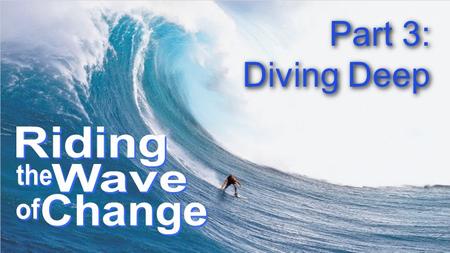 Part 3: Diving Deep Part 3: Diving Deep. God changes who I am THE CHANGES GOD WORKS IN MY LIFE: