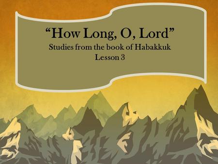 “How Long, O, Lord” Studies from the book of Habakkuk Lesson 3.