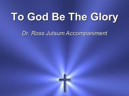 To God Be The Glory Dr. Ross Jutsum Accompaniment.