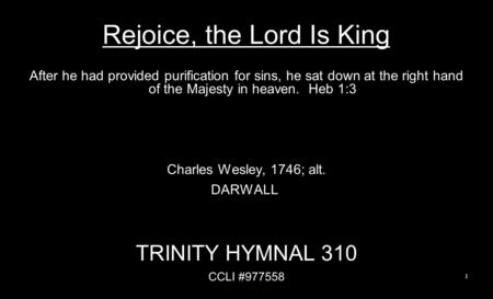 Rejoice, the Lord Is King After he had provided purification for sins, he sat down at the right hand of the Majesty in heaven. Heb 1:3 Charles Wesley,