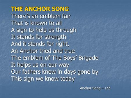 THE ANCHOR SONG There’s an emblem fair That is known to all A sign to help us through It stands for strength And it stands for right, An Anchor tried.