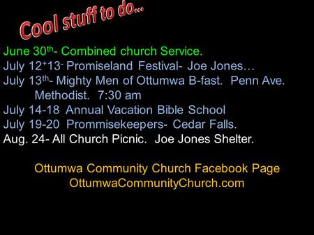 June 30 th - Combined church Service. July 12 + 13 - Promiseland Festival- Joe Jones… July 13 th - Mighty Men of Ottumwa B-fast. Penn Ave. Methodist. 7:30.