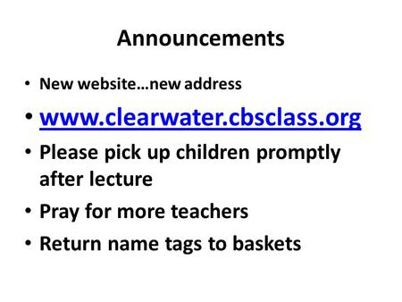 Announcements New website…new address www.clearwater.cbsclass.org Please pick up children promptly after lecture Pray for more teachers Return name tags.