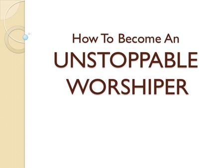 How To Become An UNSTOPPABLE WORSHIPER. I will bless the LORD at all times; His praise shall continually be in my mouth Psalms 34:1 Then Job arose…and.
