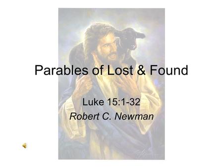 Parables of Lost & Found Luke 15:1-32 Robert C. Newman.