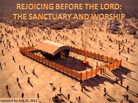 Lesson 4 for July 23, 2011. “And let them make Me a sanctuary, that I may dwell among them” (Exodus, 25: 8) “I will dwell among the children of Israel.