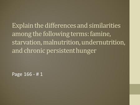 Explain the differences and similarities among the following terms: famine, starvation, malnutrition, undernutrition, and chronic persistent hunger Page.