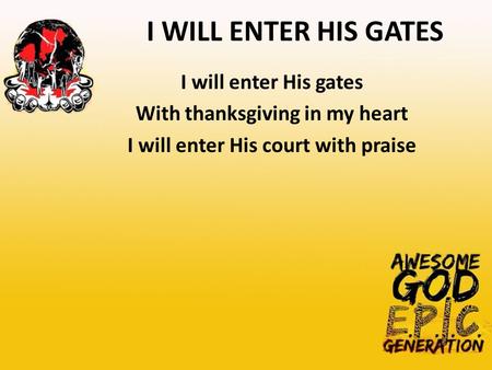I WILL ENTER HIS GATES I will enter His gates With thanksgiving in my heart I will enter His court with praise.