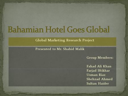 Global Marketing Research Project Presented to Mr. Shahid Malik Group Members: Fahad Ali Khan Farjad Iftikhar Usman Riaz Shehzad Ahmed Sultan Haider.