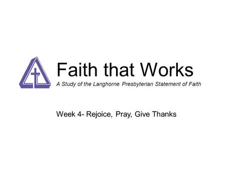 Faith that Works A Study of the Langhorne Presbyterian Statement of Faith Week 4- Rejoice, Pray, Give Thanks.