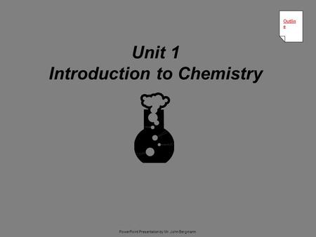 Unit 1 Introduction to Chemistry Outlin e Outlin e PowerPoint Presentation by Mr. John Bergmann.
