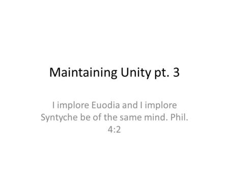 Maintaining Unity pt. 3 I implore Euodia and I implore Syntyche be of the same mind. Phil. 4:2.