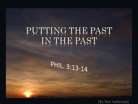 [By Ron Halbrook]. 2 3 1. Phil. 3:13-14 Leave past sins in the past 13 Brethren, I count not myself to have apprehended: but this one thing I do, forgetting.