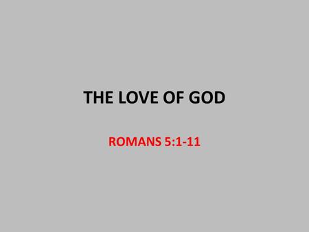 THE LOVE OF GOD ROMANS 5:1-11. Romans 5:1-5 We are justified by faith Rom. 3:21-26 The cross demonstrates God’s righteousness The cross made God’s forgiveness.