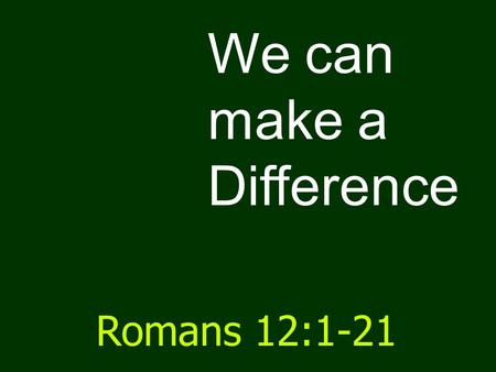We can make a Difference Romans 12:1-21. Romans 1 Sin & its horror and shame.