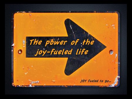 The power of the joy-fueled life JOY fueled to go…
