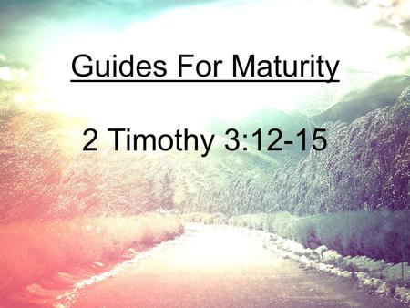 Guides For Maturity 2 Timothy 3:12-15.