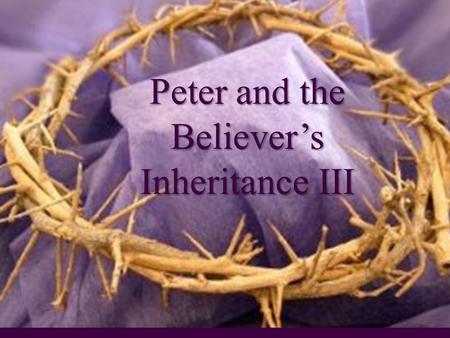Peter and the Believer’s Inheritance III. Some Introductory Life Principles 1.The Christian Life is Counter-Intuitive this side of the Fall. 2.Tonight’s.