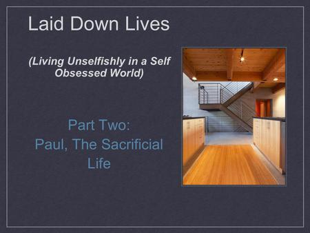 Laid Down Lives (Living Unselfishly in a Self Obsessed World) Part Two: Paul, The Sacrificial Life.