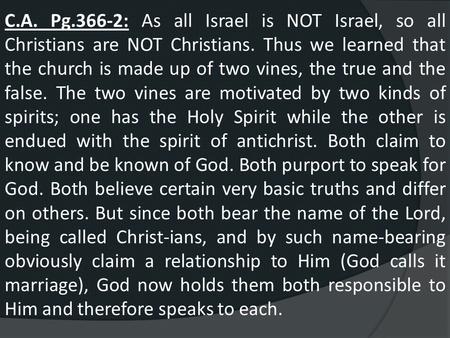C.A. Pg.366-2: As all Israel is NOT Israel, so all Christians are NOT Christians. Thus we learned that the church is made up of two vines, the true and.