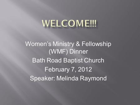 Women’s Ministry & Fellowship (WMF) Dinner Bath Road Baptist Church February 7, 2012 Speaker: Melinda Raymond.