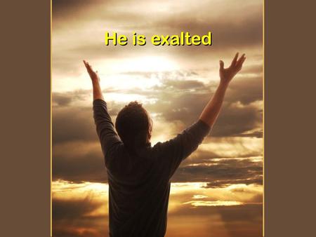 He is exalted.