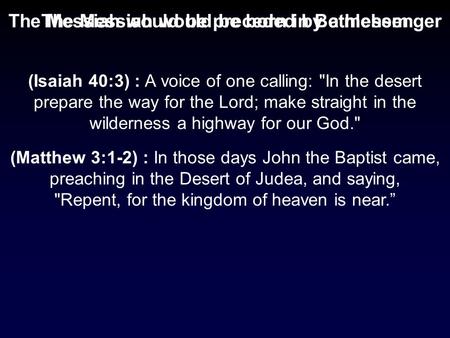 The Messiah would be born in BethlehemThe Messiah would be preceded by a messenger (Matthew 3:1-2) : In those days John the Baptist came, preaching in.