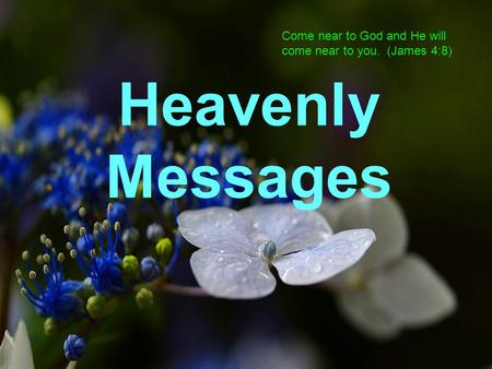 Come near to God and He will come near to you. (James 4:8) Heavenly Messages.