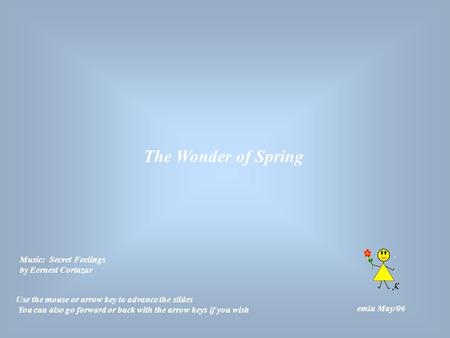 The Wonder of Spring emlu May/06 Use the mouse or arrow key to advance the slides You can also go forward or back with the arrow keys if you wish Music: