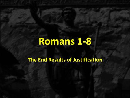 Romans 1-8 The End Results of Justification. 1:1-171:18-3:203:21-5:21 THE GOSPEL OF GRACE THE THREE TYPES OF SINNERS JUSTIFICATION Justification Explained.