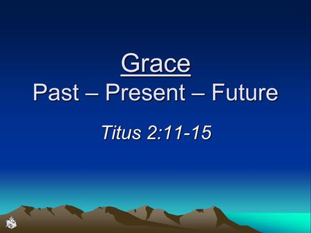 Grace Past – Present – Future Titus 2:11-15. Salvation by Grace through Faith “For by grace you have been saved through faith” (Ephesians 2:8)“For by.