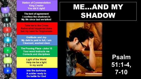 ME…AND MY SHADOW Station of Commendation King Creator You did it right! The tent of agreement I confess the shadows in My life since last we talked Take.