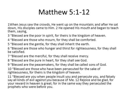 Matthew 5:1-12 1When Jesus saw the crowds, He went up on the mountain; and after He sat down, His disciples came to Him. 2 He opened His mouth and began.