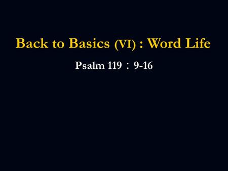 Back to Basics (VI) : Word Life Psalm 119 ： 9-16.