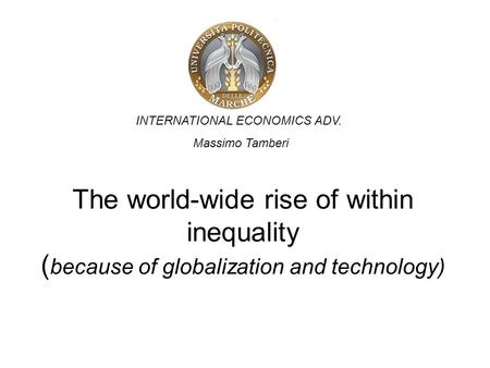 The world-wide rise of within inequality ( because of globalization and technology) INTERNATIONAL ECONOMICS ADV. Massimo Tamberi.